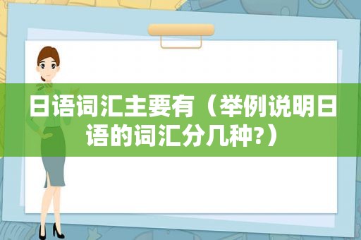 日语词汇主要有（举例说明日语的词汇分几种?）