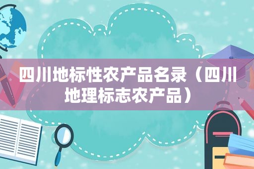 四川地标性农产品名录（四川地理标志农产品）