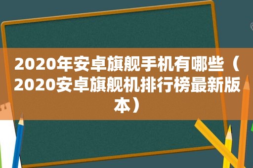 2020年安卓旗舰手机有哪些（2020安卓旗舰机排行榜最新版本）