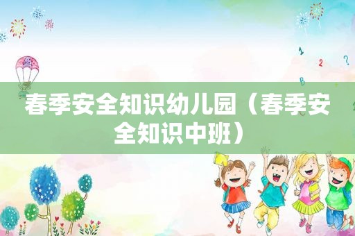 春季安全知识幼儿园（春季安全知识中班）