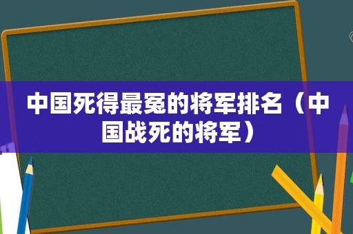 中国死得最冤的将军排名（中国战死的将军）