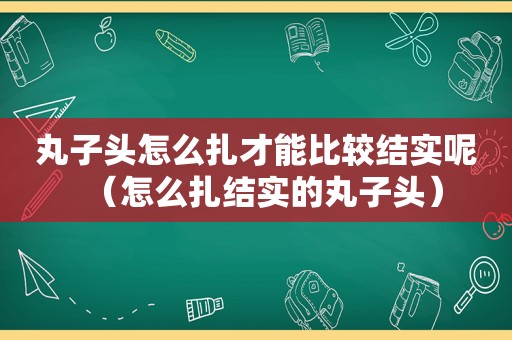 丸子头怎么扎才能比较结实呢（怎么扎结实的丸子头）