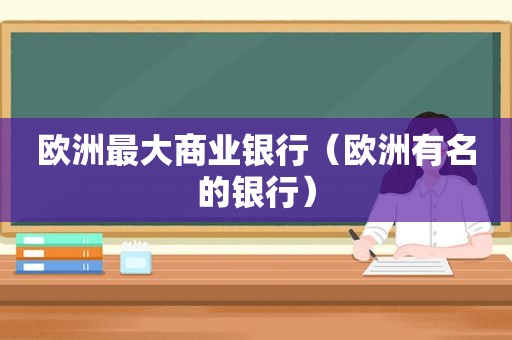 欧洲最大商业银行（欧洲有名的银行）