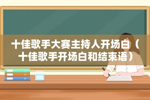 十佳歌手大赛主持人开场白（十佳歌手开场白和结束语）