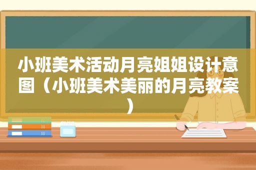 小班美术活动月亮姐姐设计意图（小班美术美丽的月亮教案）