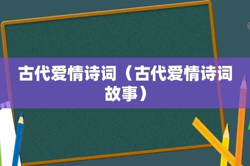 古代爱情诗词（古代爱情诗词故事）