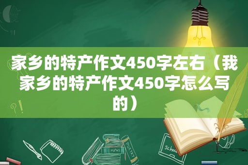 家乡的特产作文450字左右（我家乡的特产作文450字怎么写的）