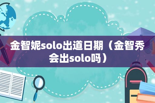 金智妮solo出道日期（金智秀会出solo吗）