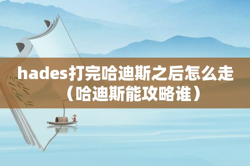 hades打完哈迪斯之后怎么走（哈迪斯能攻略谁）