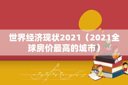 世界经济现状2021（2021全球房价最高的城市）