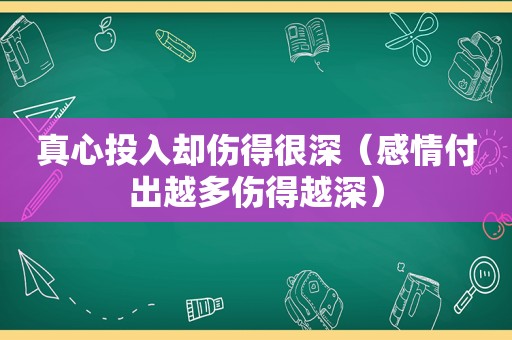 真心投入却伤得很深（感情付出越多伤得越深）