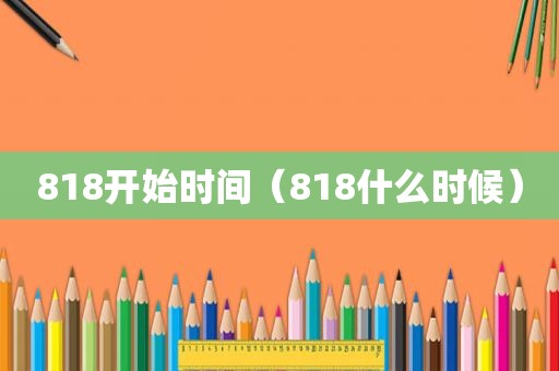 818开始时间（818什么时候）