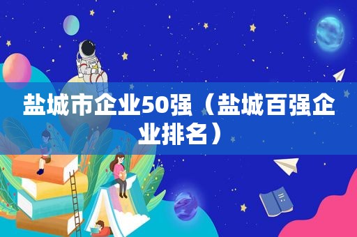 盐城市企业50强（盐城百强企业排名）