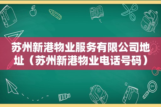 苏州新港物业服务有限公司地址（苏州新港物业电话号码）