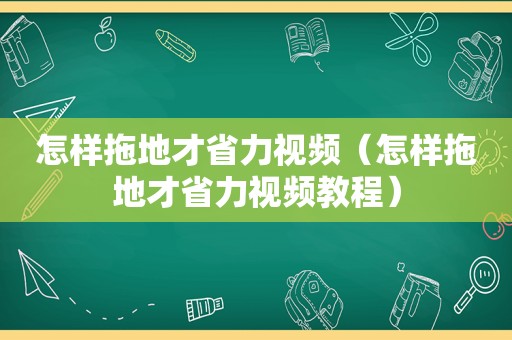 怎样拖地才省力视频（怎样拖地才省力视频教程）