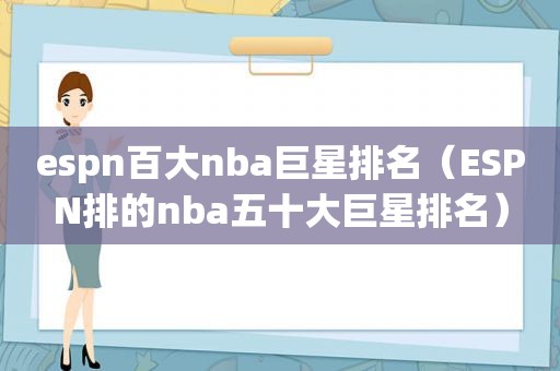 espn百大nba巨星排名（ESPN排的nba五十大巨星排名）