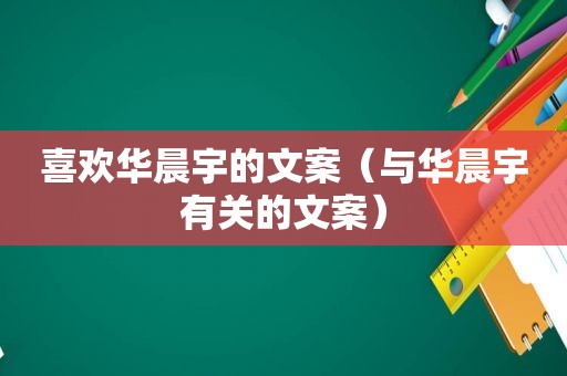 喜欢华晨宇的文案（与华晨宇有关的文案）