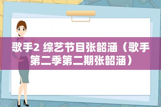 歌手2 综艺节目张韶涵（歌手第二季第二期张韶涵）