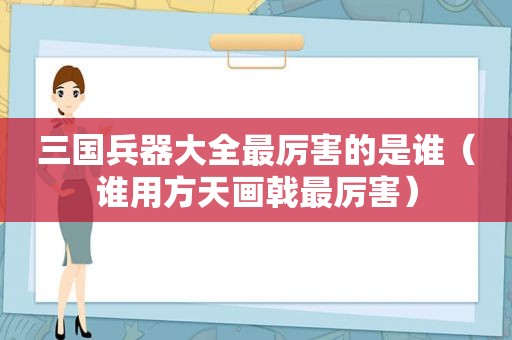 三国兵器大全最厉害的是谁（谁用方天画戟最厉害）