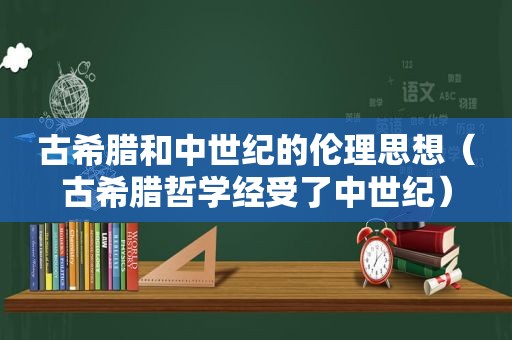 古希腊和中世纪的伦理思想（古希腊哲学经受了中世纪）