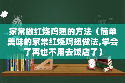 家常做红烧鸡翅的方法（简单美味的家常红烧鸡翅做法,学会了再也不用去饭店了）