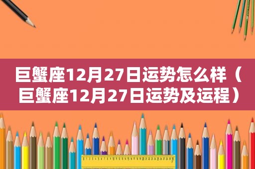 巨蟹座12月27日运势怎么样（巨蟹座12月27日运势及运程）