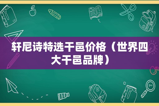 轩尼诗特选干邑价格（世界四大干邑品牌）