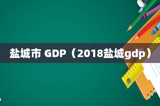 盐城市 GDP（2018盐城gdp）