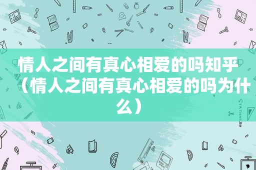 情人之间有真心相爱的吗知乎（情人之间有真心相爱的吗为什么）