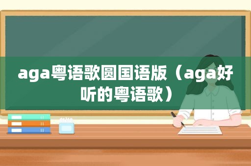 aga粤语歌圆国语版（aga好听的粤语歌）