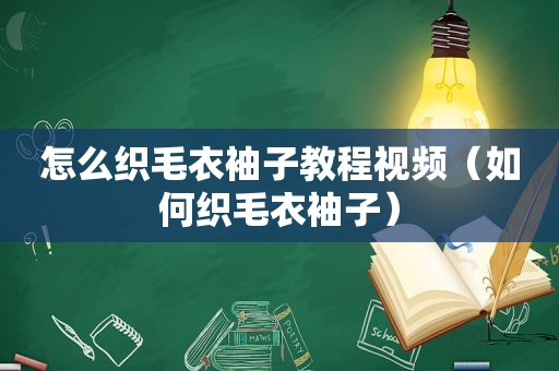 怎么织毛衣袖子教程视频（如何织毛衣袖子）