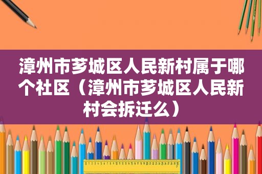 漳州市芗城区人民新村属于哪个社区（漳州市芗城区人民新村会拆迁么）