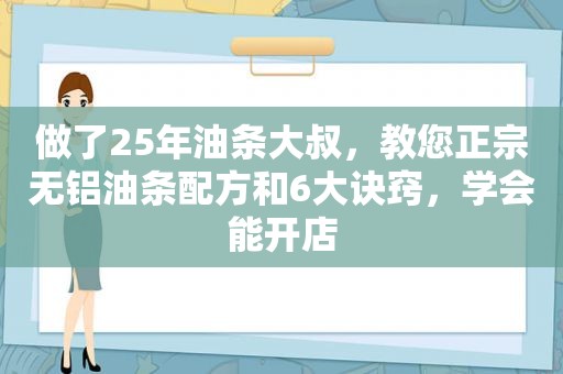 做了25年油条大叔，教您正宗无铝油条配方和6大诀窍，学会能开店