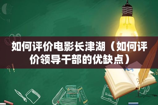 如何评价电影长津湖（如何评价领导干部的优缺点）