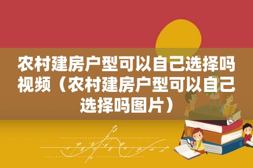 农村建房户型可以自己选择吗视频（农村建房户型可以自己选择吗图片）