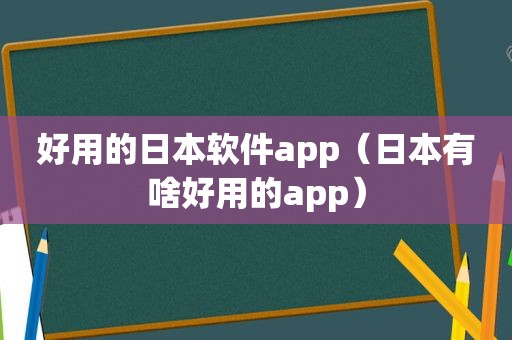 好用的日本软件app（日本有啥好用的app）