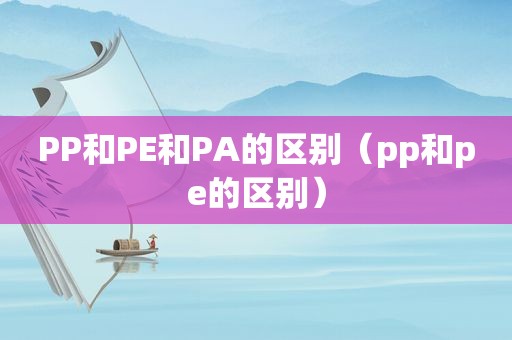 PP和PE和PA的区别（pp和pe的区别）