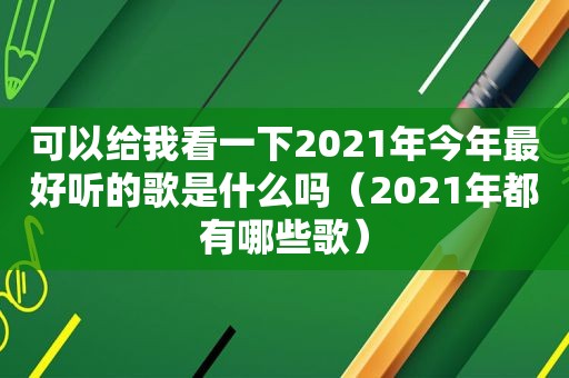 可以给我看一下2021年今年最好听的歌是什么吗（2021年都有哪些歌）