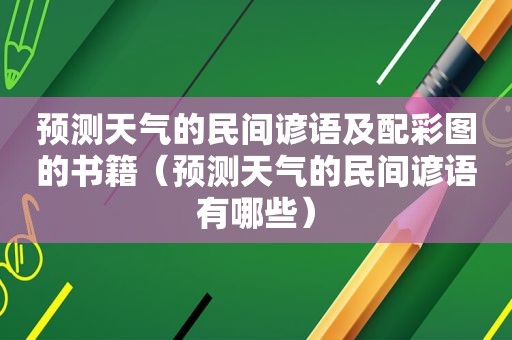 预测天气的民间谚语及配彩图的书籍（预测天气的民间谚语有哪些）