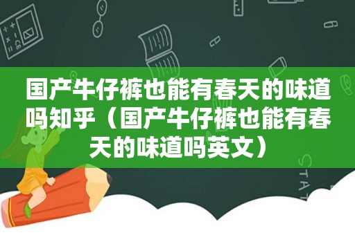 国产牛仔裤也能有春天的味道吗知乎（国产牛仔裤也能有春天的味道吗英文）