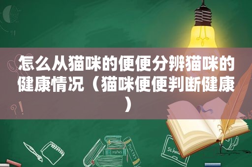 怎么从猫咪的便便分辨猫咪的健康情况（猫咪便便判断健康）