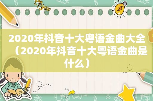 2020年抖音十大粤语金曲大全（2020年抖音十大粤语金曲是什么）