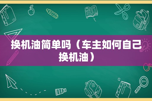 换机油简单吗（车主如何自己换机油）