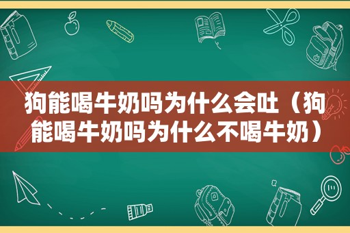 狗能喝牛奶吗为什么会吐（狗能喝牛奶吗为什么不喝牛奶）