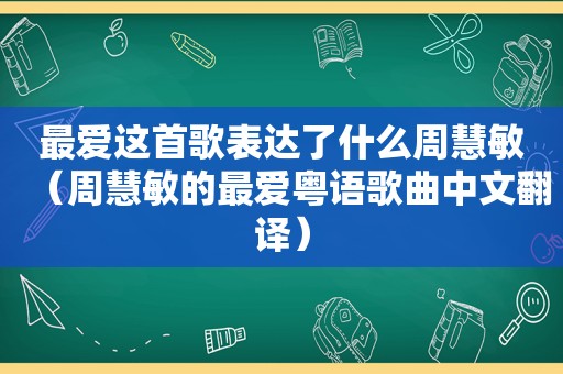 最爱这首歌表达了什么周慧敏（周慧敏的最爱粤语歌曲中文翻译）