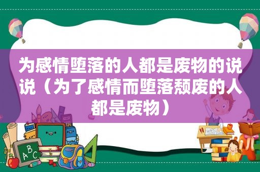 为感情堕落的人都是废物的说说（为了感情而堕落颓废的人都是废物）