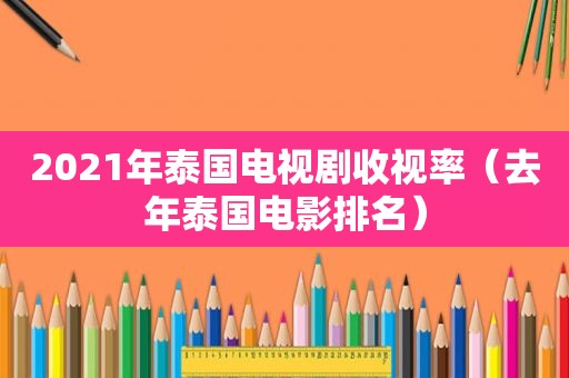 2021年泰国电视剧收视率（去年泰国电影排名）