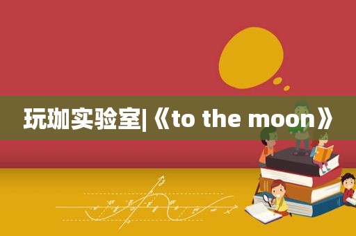 玩珈实验室|《to the moon》