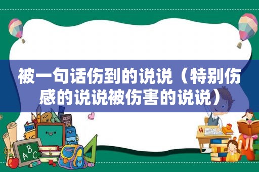 被一句话伤到的说说（特别伤感的说说被伤害的说说）