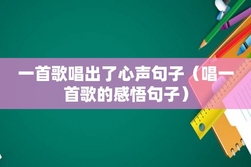 一首歌唱出了心声句子（唱一首歌的感悟句子）